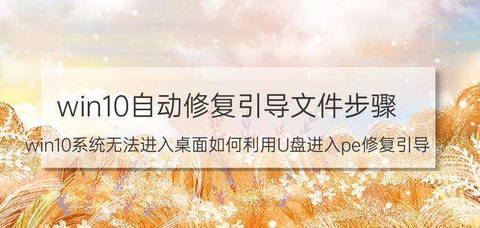 win10自动修复引导文件步骤 win10系统无法进入桌面如何利用U盘进入pe修复引导？